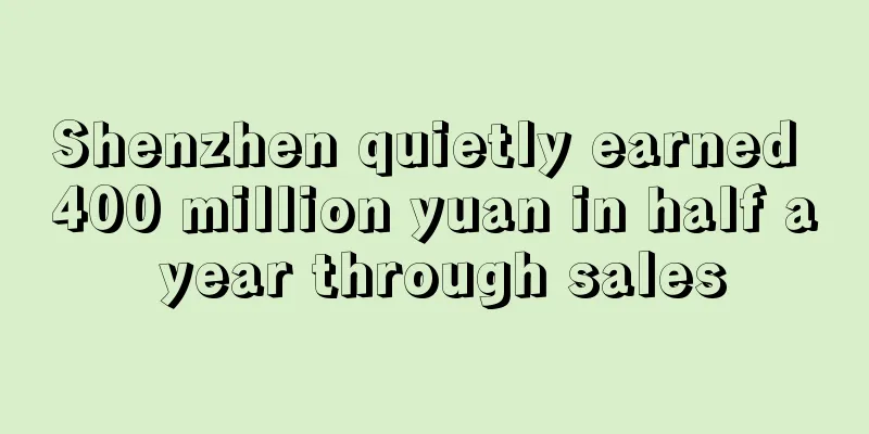 Shenzhen quietly earned 400 million yuan in half a year through sales
