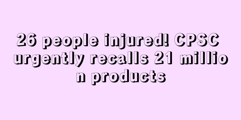 26 people injured! CPSC urgently recalls 21 million products