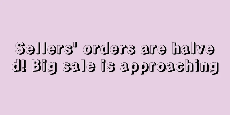 Sellers' orders are halved! Big sale is approaching