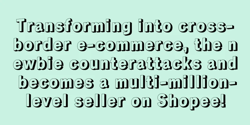 Transforming into cross-border e-commerce, the newbie counterattacks and becomes a multi-million-level seller on Shopee!