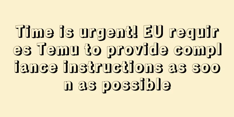 Time is urgent! EU requires Temu to provide compliance instructions as soon as possible