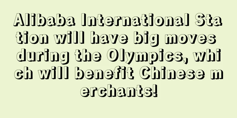 Alibaba International Station will have big moves during the Olympics, which will benefit Chinese merchants!