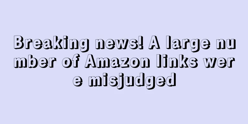 Breaking news! A large number of Amazon links were misjudged