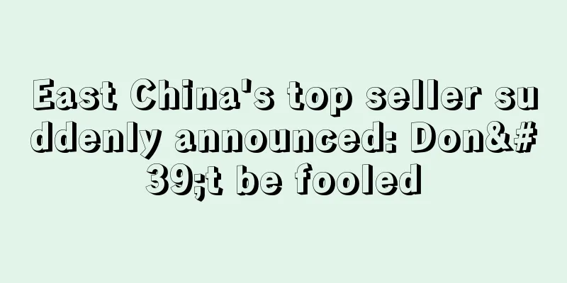 East China's top seller suddenly announced: Don't be fooled