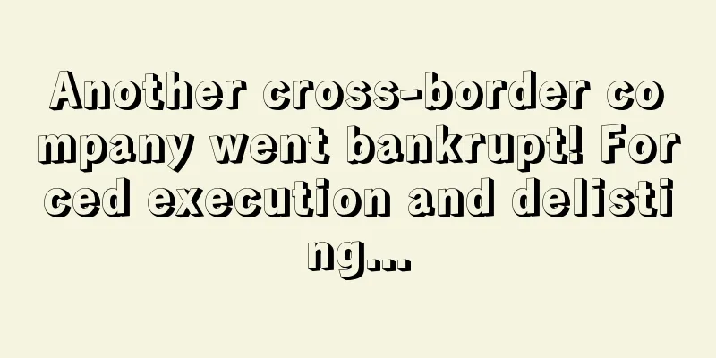 Another cross-border company went bankrupt! Forced execution and delisting...