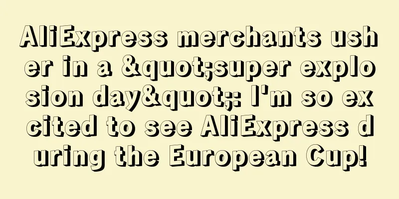 AliExpress merchants usher in a "super explosion day": I'm so excited to see AliExpress during the European Cup!
