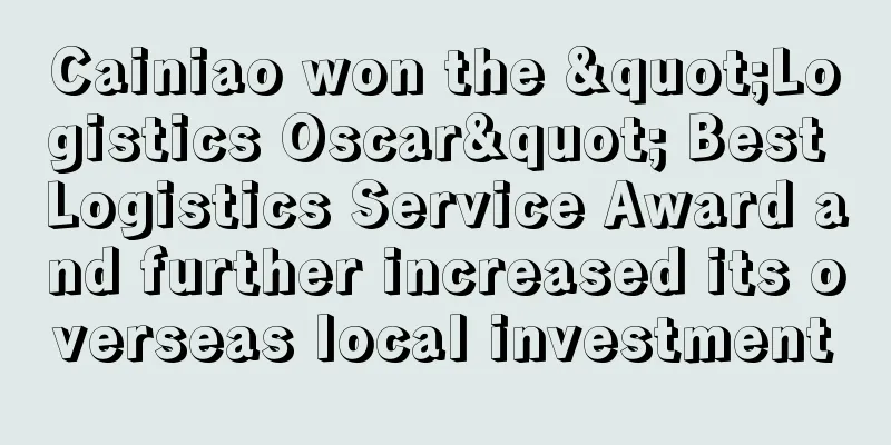 Cainiao won the "Logistics Oscar" Best Logistics Service Award and further increased its overseas local investment