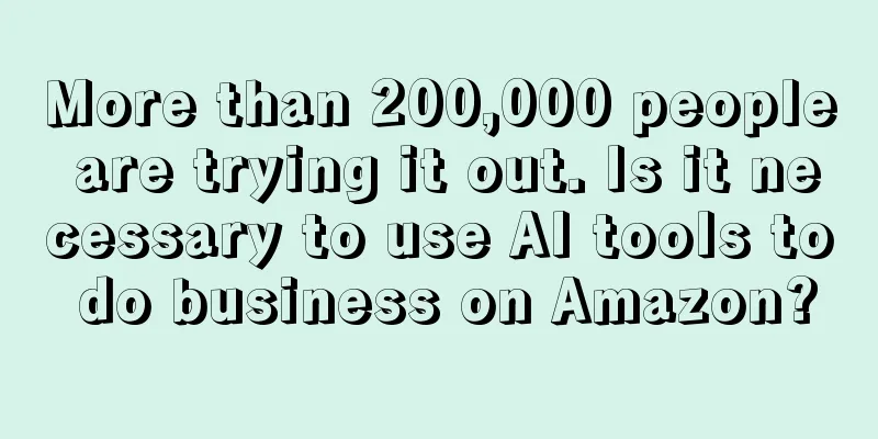 More than 200,000 people are trying it out. Is it necessary to use AI tools to do business on Amazon?