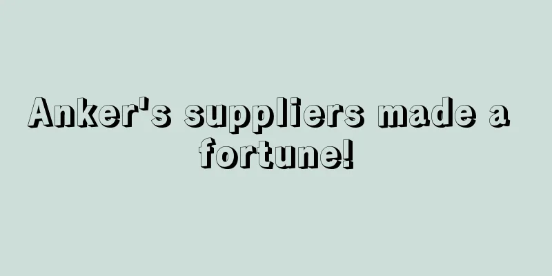 Anker's suppliers made a fortune!