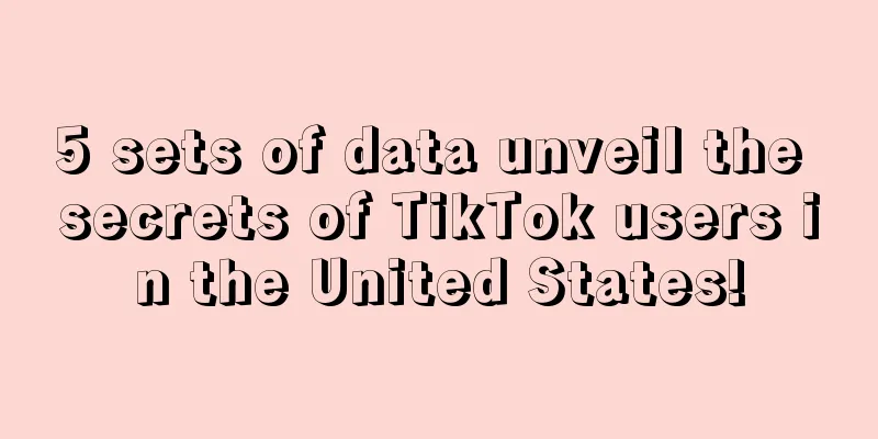 5 sets of data unveil the secrets of TikTok users in the United States!