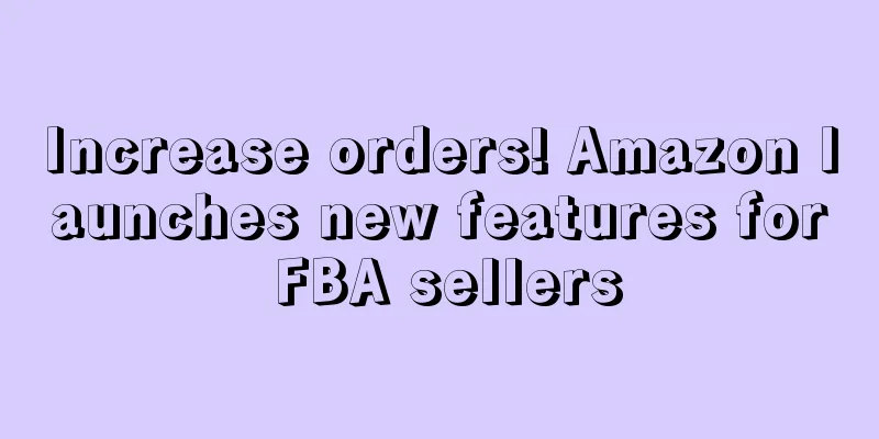 Increase orders! Amazon launches new features for FBA sellers