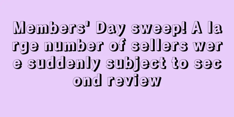 Members' Day sweep! A large number of sellers were suddenly subject to second review