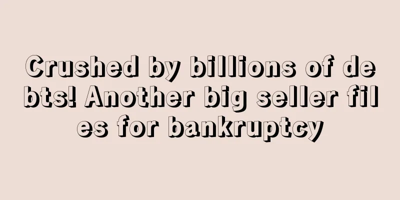 Crushed by billions of debts! Another big seller files for bankruptcy
