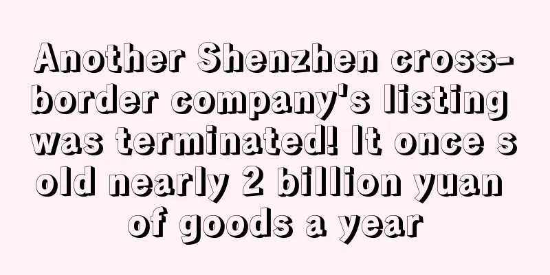 Another Shenzhen cross-border company's listing was terminated! It once sold nearly 2 billion yuan of goods a year