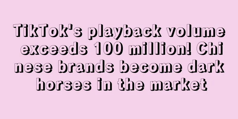TikTok's playback volume exceeds 100 million! Chinese brands become dark horses in the market