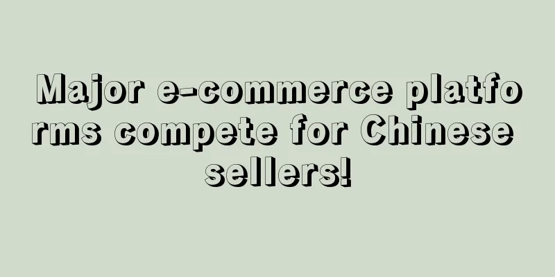 Major e-commerce platforms compete for Chinese sellers!