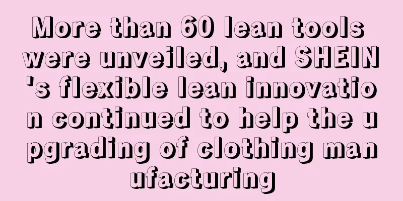 More than 60 lean tools were unveiled, and SHEIN's flexible lean innovation continued to help the upgrading of clothing manufacturing