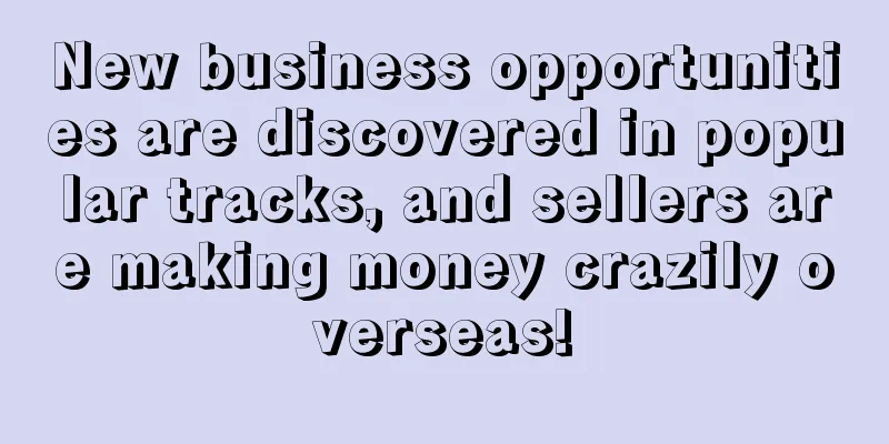 New business opportunities are discovered in popular tracks, and sellers are making money crazily overseas!