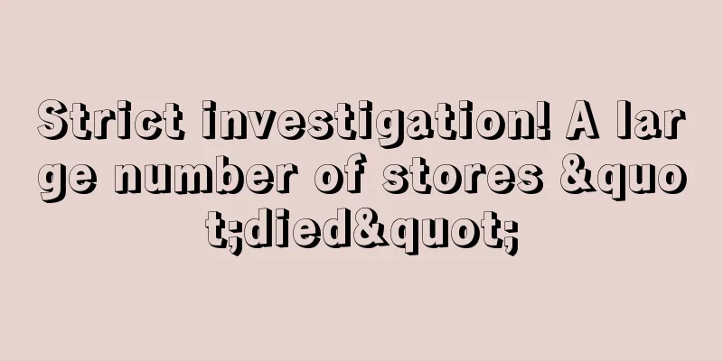 Strict investigation! A large number of stores "died"