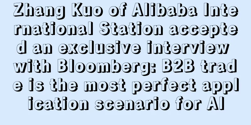 Zhang Kuo of Alibaba International Station accepted an exclusive interview with Bloomberg: B2B trade is the most perfect application scenario for AI