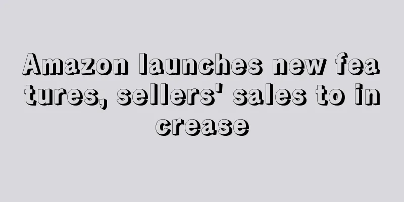 Amazon launches new features, sellers' sales to increase