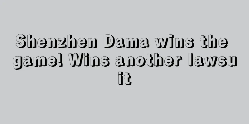 Shenzhen Dama wins the game! Wins another lawsuit