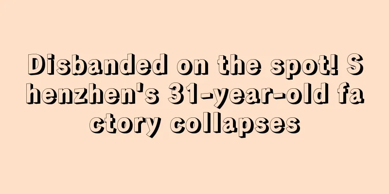 Disbanded on the spot! Shenzhen's 31-year-old factory collapses