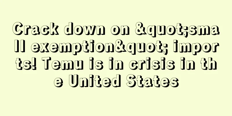 Crack down on "small exemption" imports! Temu is in crisis in the United States