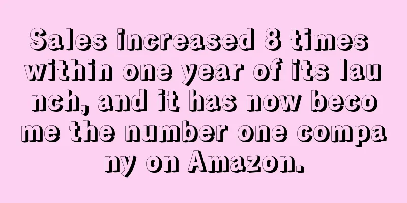 Sales increased 8 times within one year of its launch, and it has now become the number one company on Amazon.