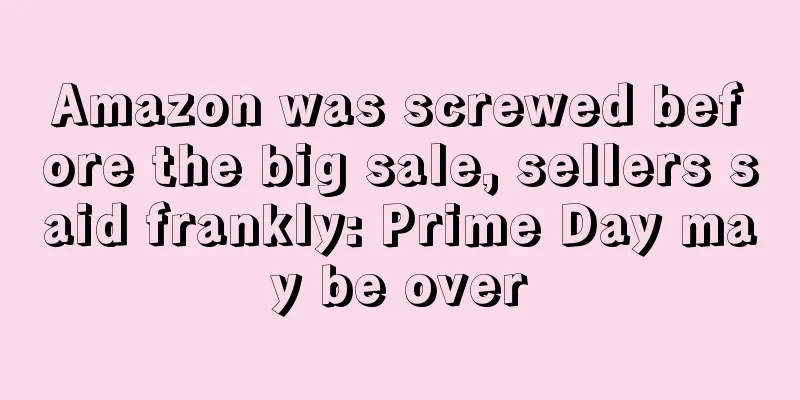 Amazon was screwed before the big sale, sellers said frankly: Prime Day may be over