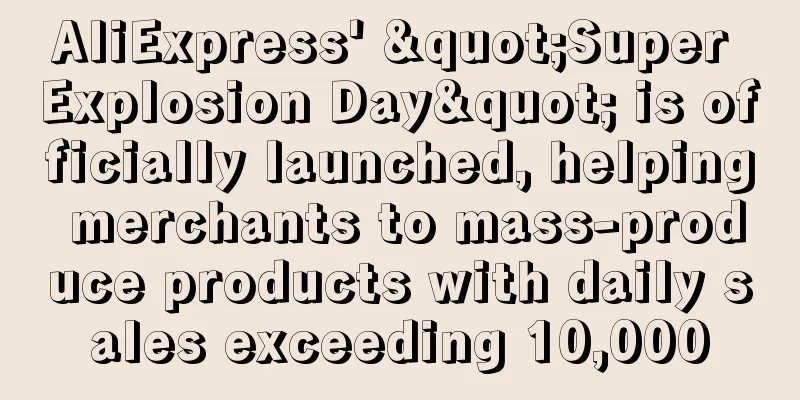 AliExpress' "Super Explosion Day" is officially launched, helping merchants to mass-produce products with daily sales exceeding 10,000