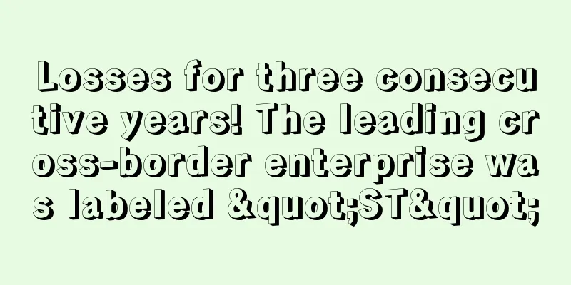 Losses for three consecutive years! The leading cross-border enterprise was labeled "ST"