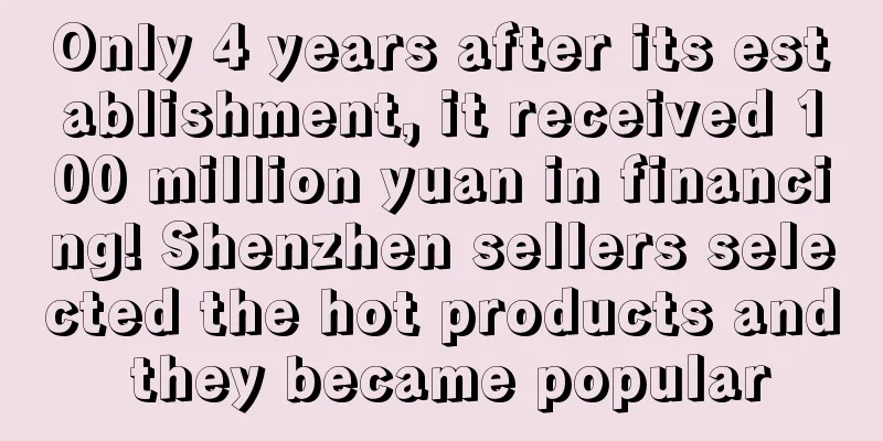 Only 4 years after its establishment, it received 100 million yuan in financing! Shenzhen sellers selected the hot products and they became popular