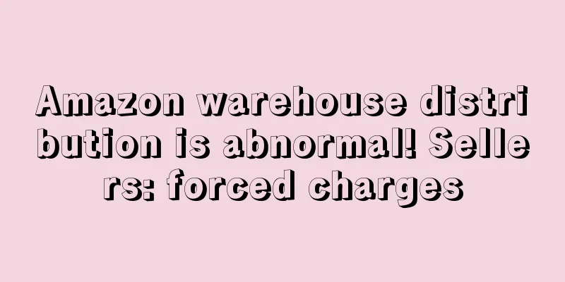 Amazon warehouse distribution is abnormal! Sellers: forced charges