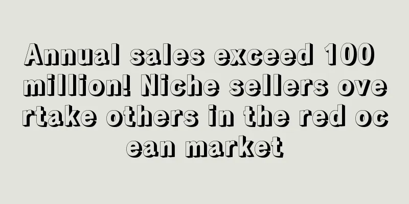 Annual sales exceed 100 million! Niche sellers overtake others in the red ocean market