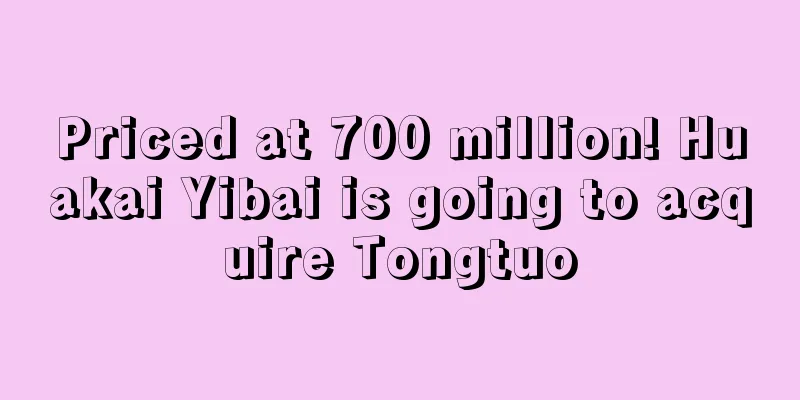 Priced at 700 million! Huakai Yibai is going to acquire Tongtuo