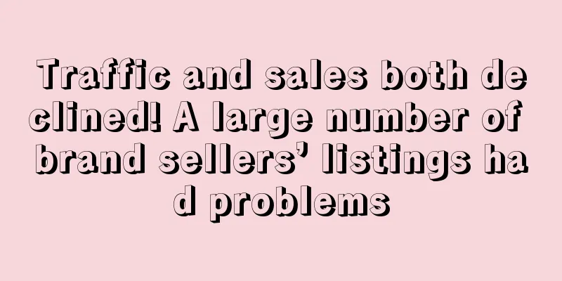 Traffic and sales both declined! A large number of brand sellers’ listings had problems
