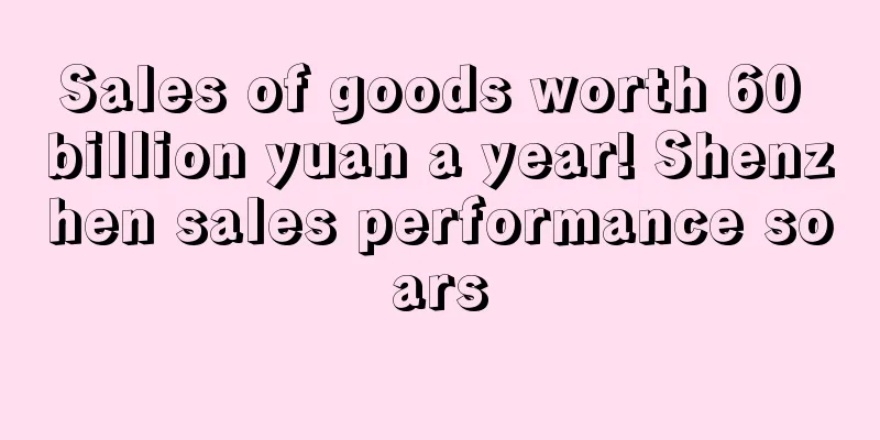 Sales of goods worth 60 billion yuan a year! Shenzhen sales performance soars