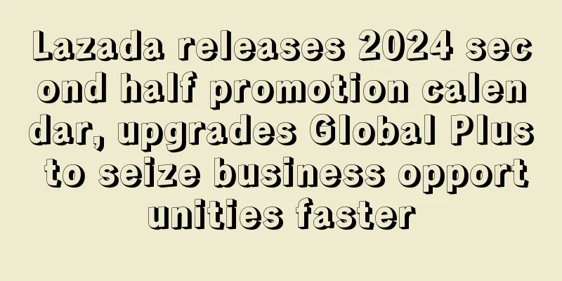 Lazada releases 2024 second half promotion calendar, upgrades Global Plus to seize business opportunities faster