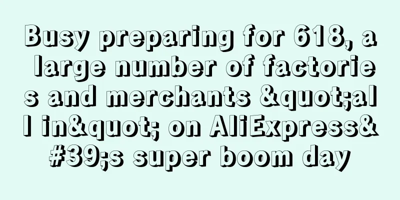Busy preparing for 618, a large number of factories and merchants "all in" on AliExpress's super boom day