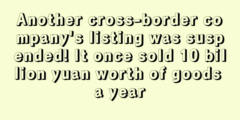 Another cross-border company's listing was suspended! It once sold 10 billion yuan worth of goods a year