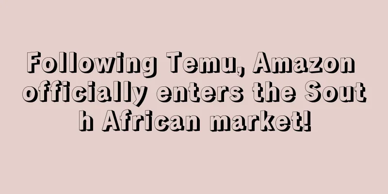 Following Temu, Amazon officially enters the South African market!