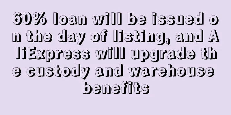 60% loan will be issued on the day of listing, and AliExpress will upgrade the custody and warehouse benefits