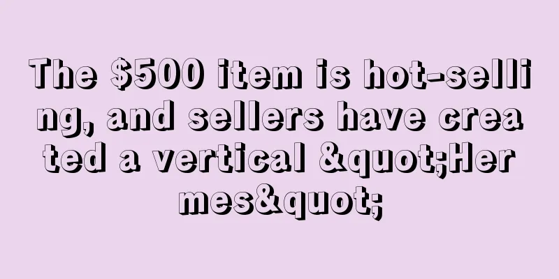 The $500 item is hot-selling, and sellers have created a vertical "Hermes"