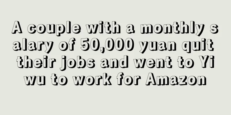 A couple with a monthly salary of 50,000 yuan quit their jobs and went to Yiwu to work for Amazon