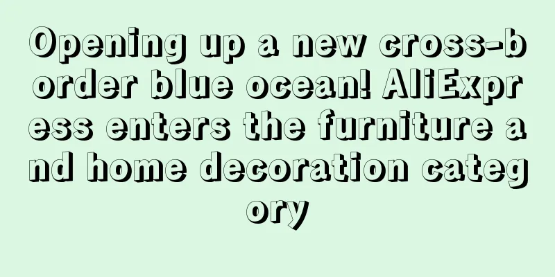 Opening up a new cross-border blue ocean! AliExpress enters the furniture and home decoration category