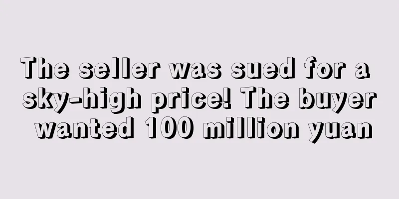 The seller was sued for a sky-high price! The buyer wanted 100 million yuan
