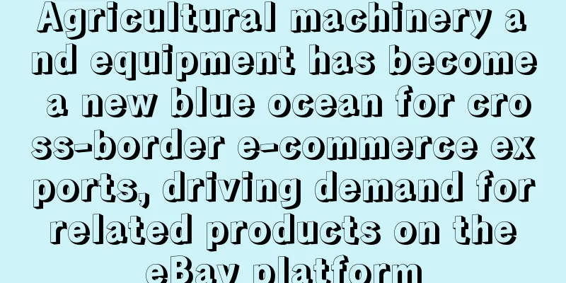 Agricultural machinery and equipment has become a new blue ocean for cross-border e-commerce exports, driving demand for related products on the eBay platform