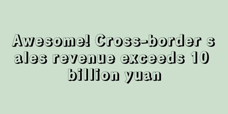 Awesome! Cross-border sales revenue exceeds 10 billion yuan