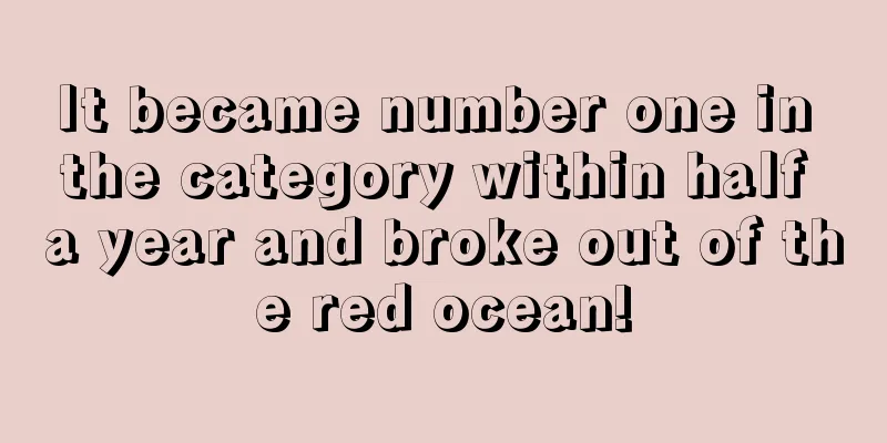 It became number one in the category within half a year and broke out of the red ocean!